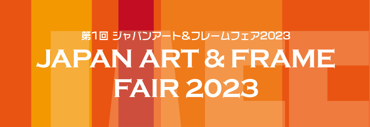 第1回 JAPAN ART & FRAME FAIR 2023 へ出展します